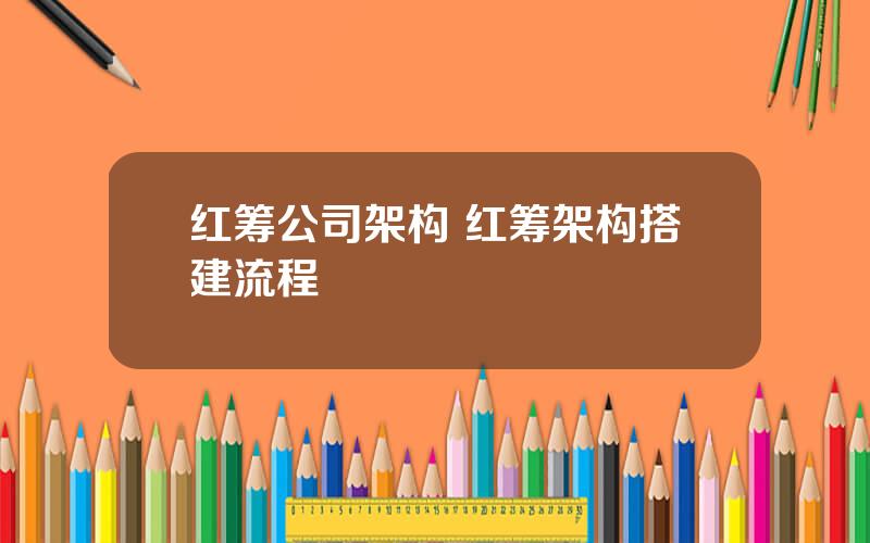 红筹公司架构 红筹架构搭建流程